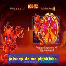 privacy de mc pipokinha